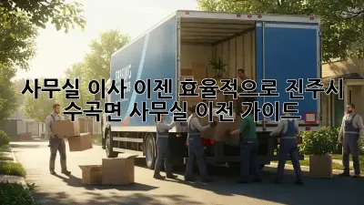 사무실 이사, 이젠 효율적으로! 진주시 수곡면 사무실 이전 가이드