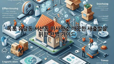 목포 유달동, 서산동 이사청소: 깨끗한 새출발을 위한 완벽 가이드